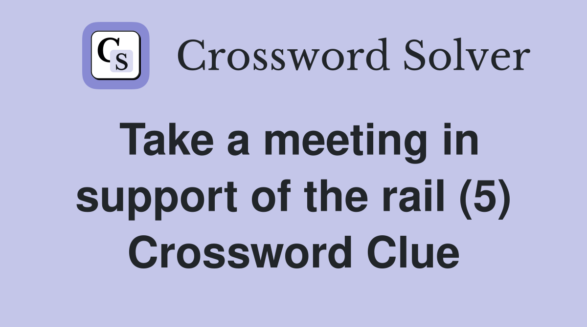 Take a meeting in support of the rail (5) Crossword Clue Answers